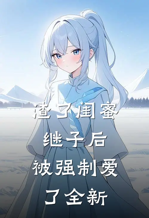 渣了闺蜜继子后，被强制爱了全新