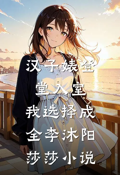 汉子婊登堂入室，我选择成全李沐阳莎莎小说