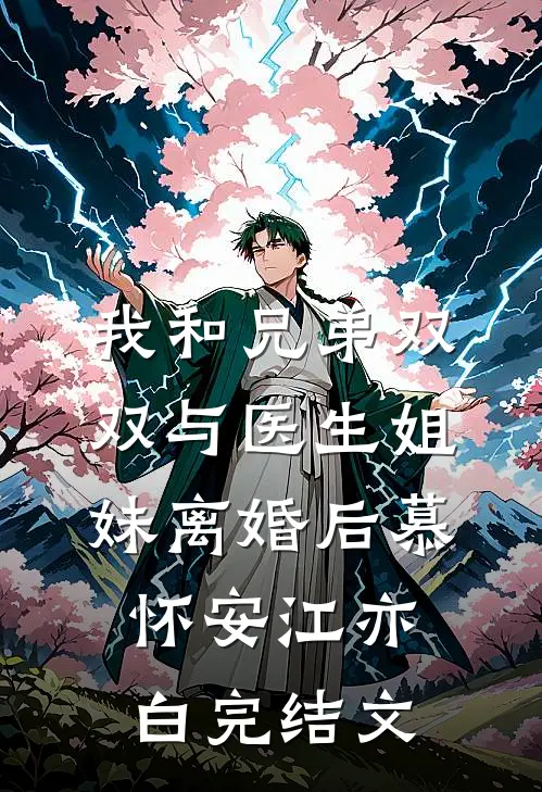 我和兄弟双双与医生姐妹离婚后慕怀安江亦白完结文