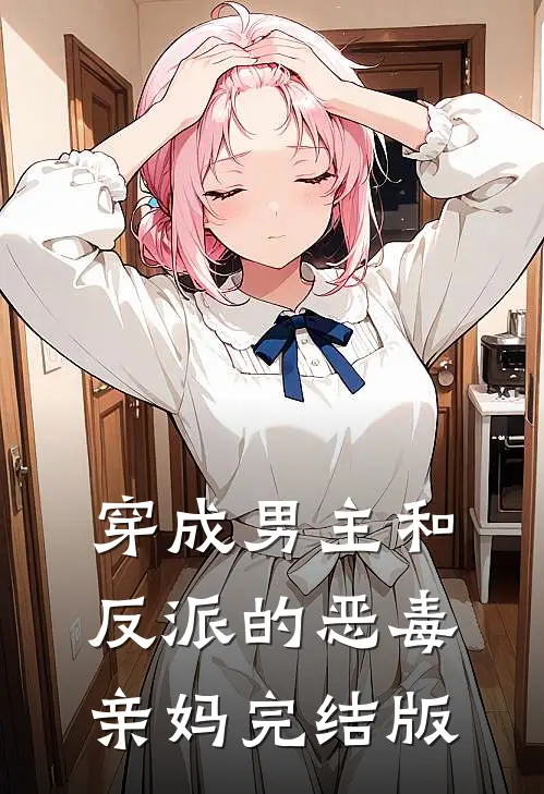 穿成男主和反派的恶毒亲妈完结版免费阅读