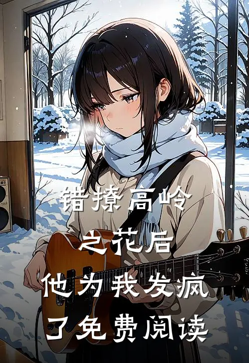 错撩高岭之花后，他为我发疯了免费阅读