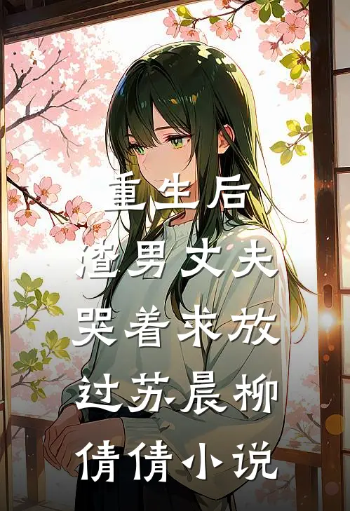 重生后，渣男丈夫哭着求放过苏晨柳倩倩小说