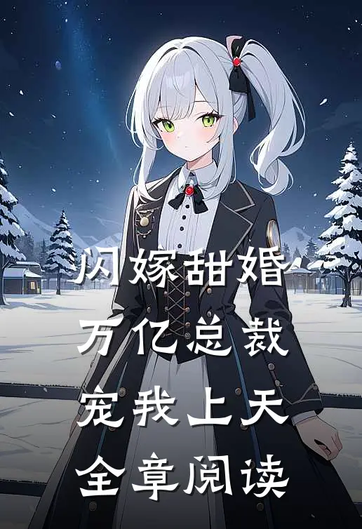 闪嫁甜婚，万亿总裁宠我上天全章阅读