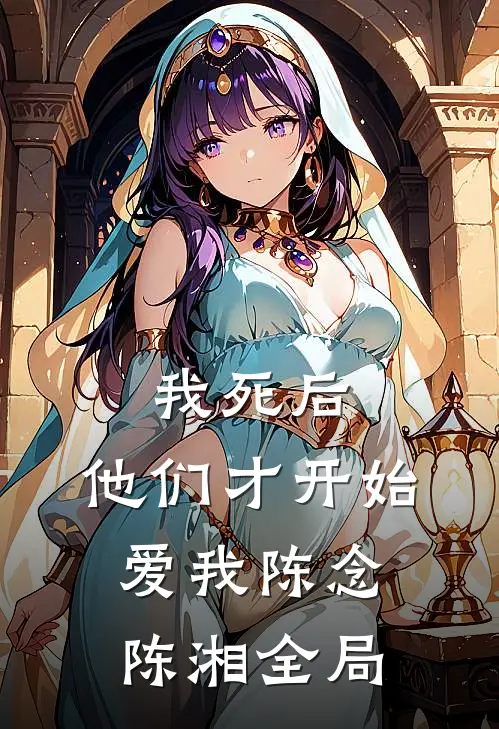 我死后，他们才开始爱我陈念陈湘全局