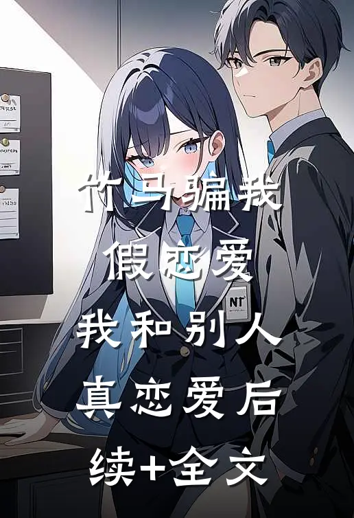 竹马骗我假恋爱，我和别人真恋爱后续+全文