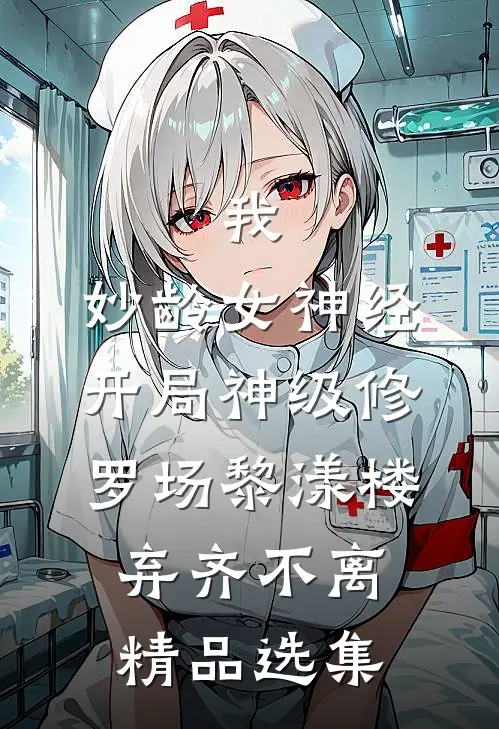 我,妙龄女神经,开局神级修罗场黎漾楼弃齐不离精品选集