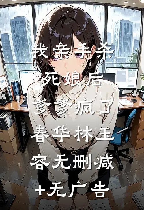 我亲手杀死娘后，爹爹疯了春华林玉容无删减+无广告