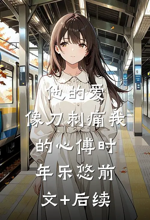 他的爱，像刀刺痛我的心傅时年乐悠前文+后续