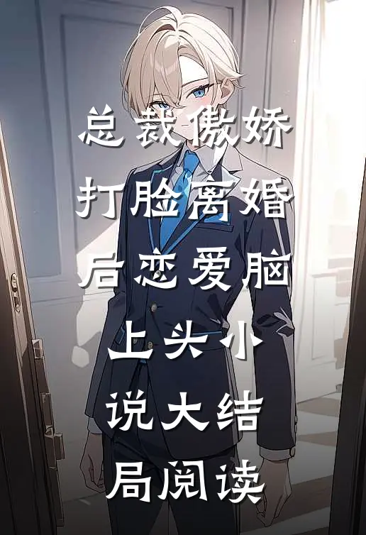 总裁傲娇打脸离婚后恋爱脑上头小说大结局阅读
