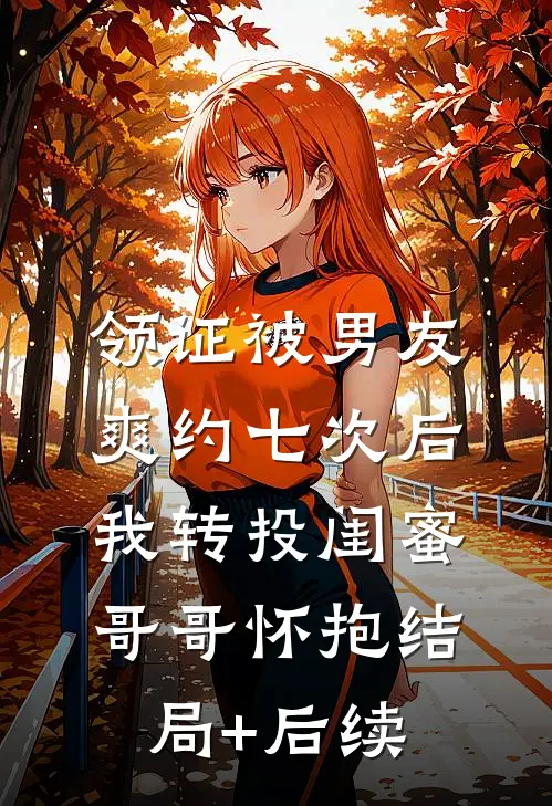 领证被男友爽约七次后，我转投闺蜜哥哥怀抱结局+后续