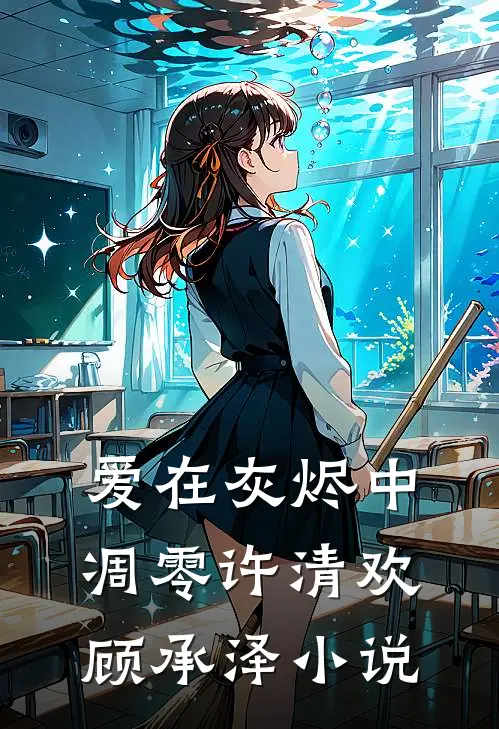 爱在灰烬中凋零许清欢顾承泽小说