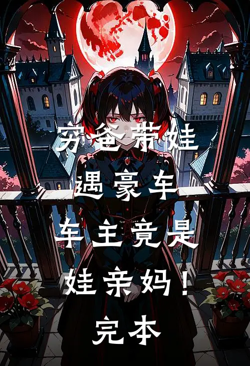 穷爸带娃遇豪车，车主竟是娃亲妈！完本