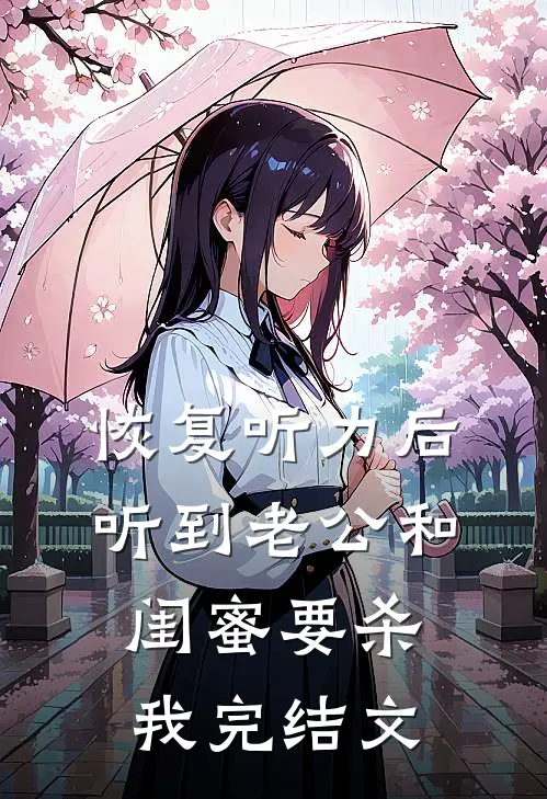 恢复听力后，听到老公和闺蜜要杀我完结文