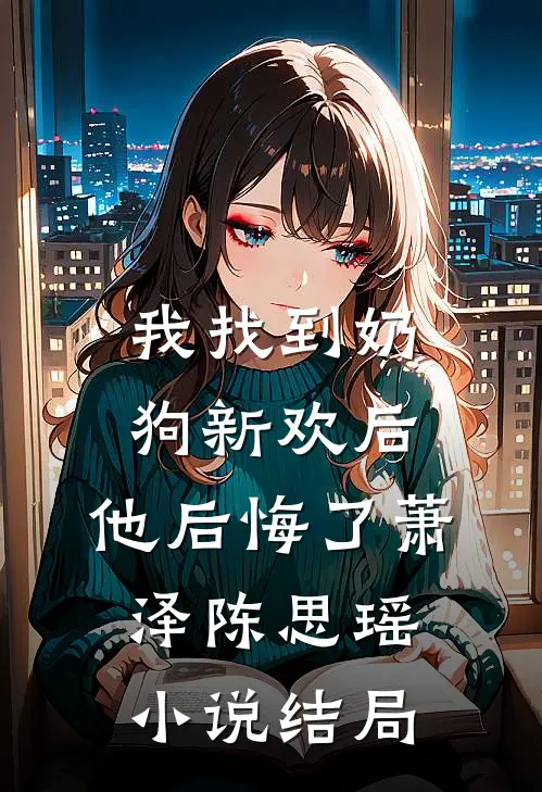 我找到奶狗新欢后，他后悔了萧泽陈思瑶小说结局