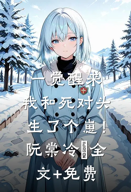 一觉醒来，我和死对头生了个崽！阮棠冷璟全文+免费