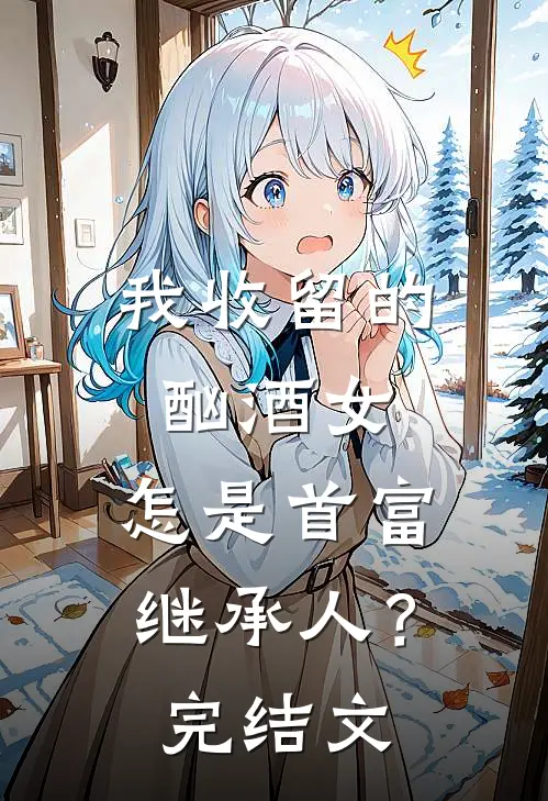 我收留的酗酒女，怎是首富继承人？完结文
