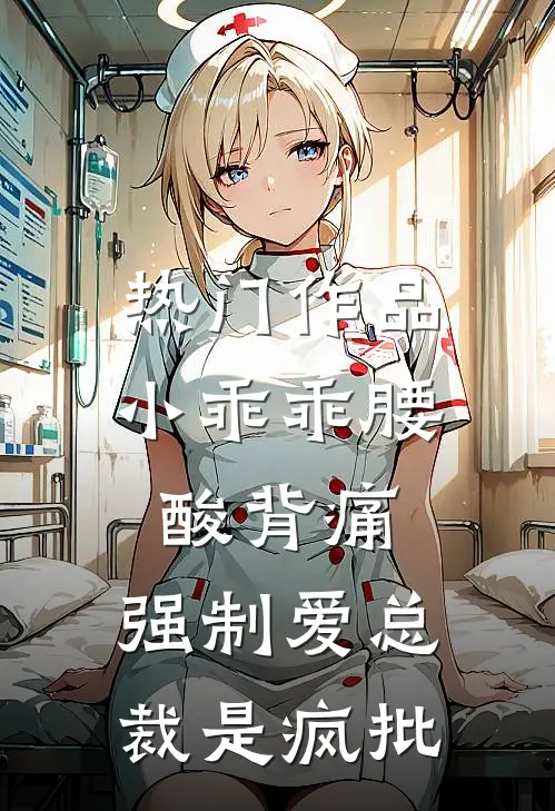 热门作品小乖乖腰酸背痛，强制爱总裁是疯批