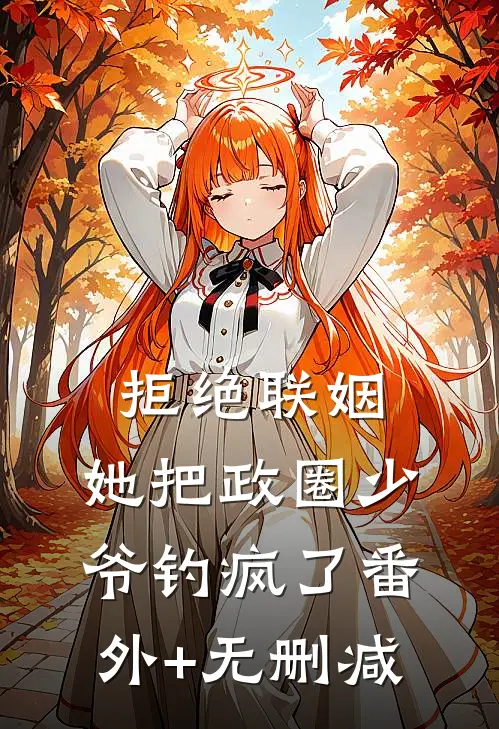 拒绝联姻，她把政圈少爷钓疯了番外+无删减