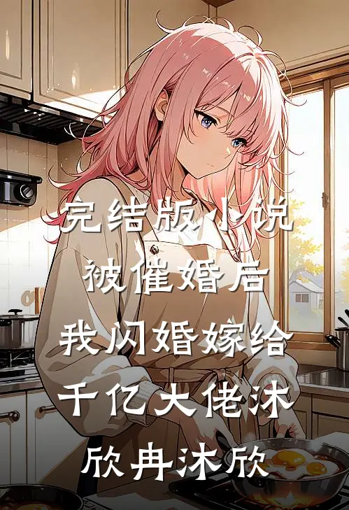完结版小说被催婚后，我闪婚嫁给千亿大佬沐欣冉沐欣