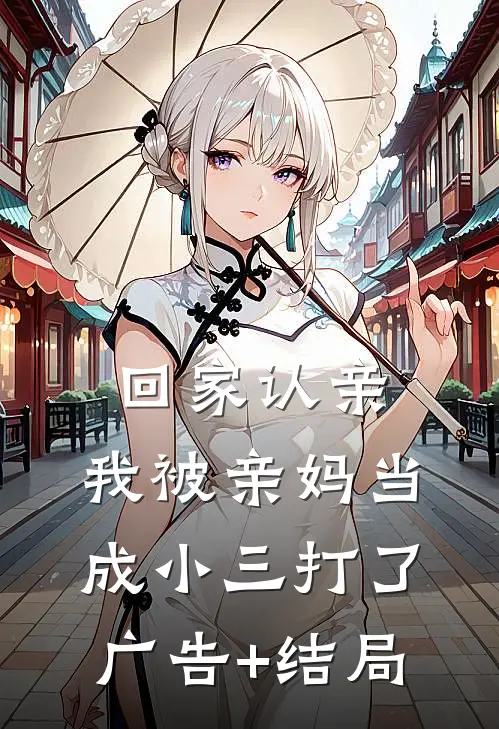 回家认亲，我被亲妈当成小三打了广告+结局