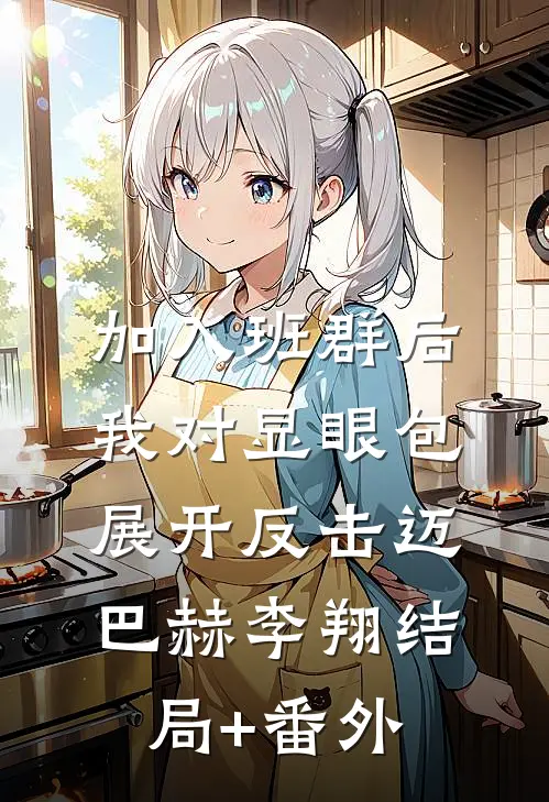 加入班群后，我对显眼包展开反击迈巴赫李翔结局+番外