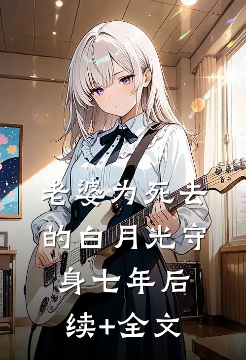 老婆为死去的白月光守身七年后续+全文