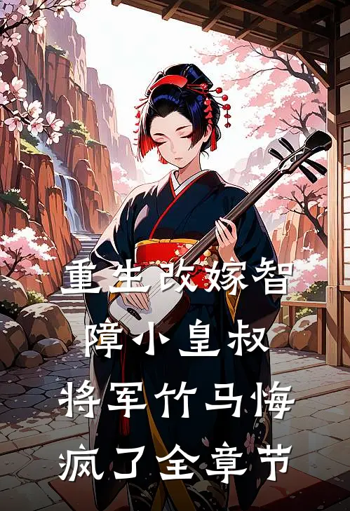 重生改嫁智障小皇叔，将军竹马悔疯了全章节