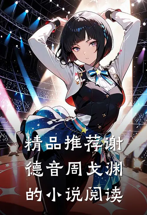 精品推荐谢德音周戈渊的小说阅读