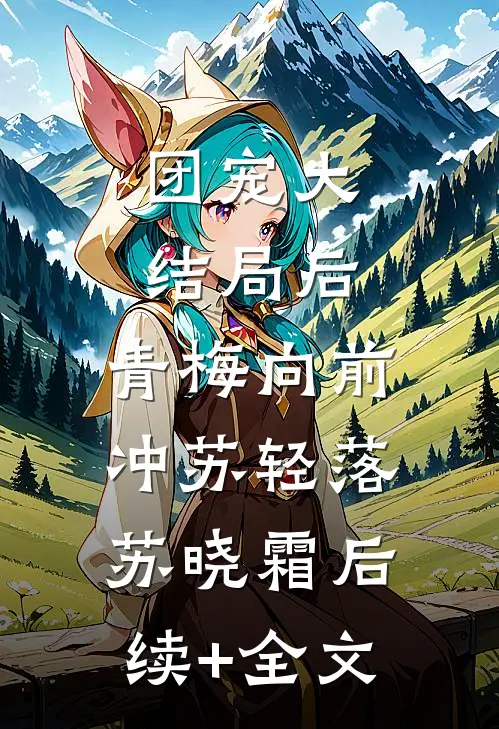 团宠大结局后，青梅向前冲苏轻落苏晓霜后续+全文