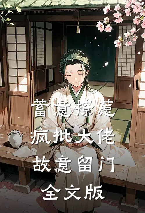 蓄意撩惹：疯批大佬故意留门全文版
