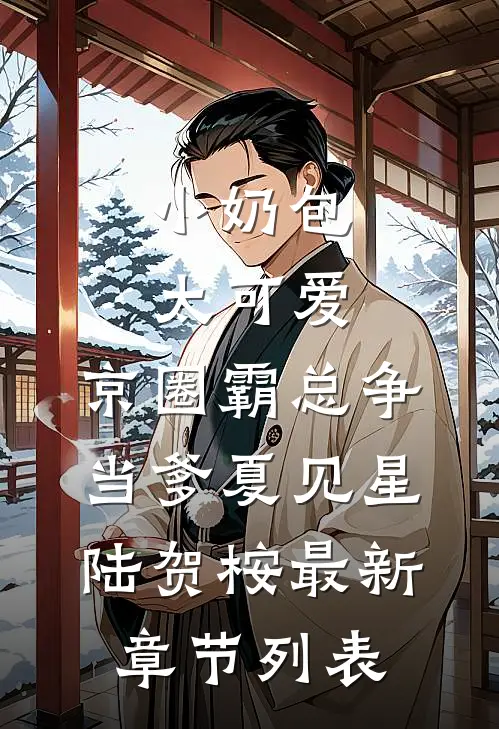 小奶包太可爱，京圈霸总争当爹夏见星陆贺桉最新章节列表