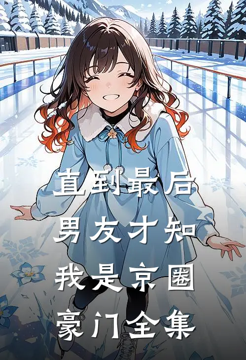 直到最后，男友才知我是京圈豪门全集