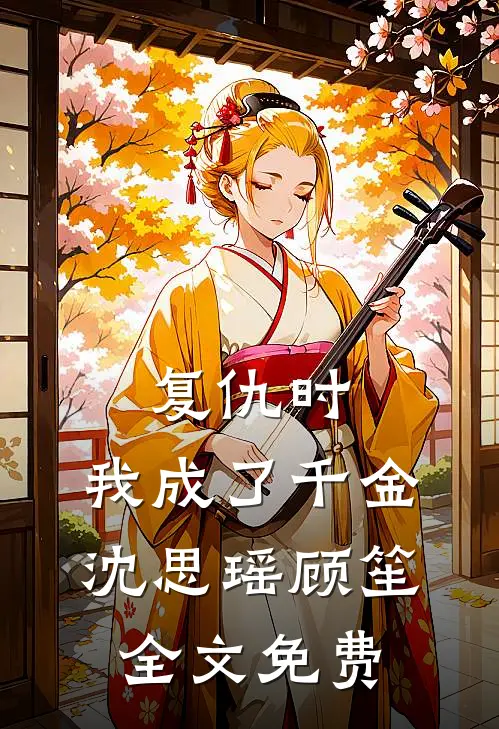 复仇时,我成了千金沈思瑶顾笙全文免费观看