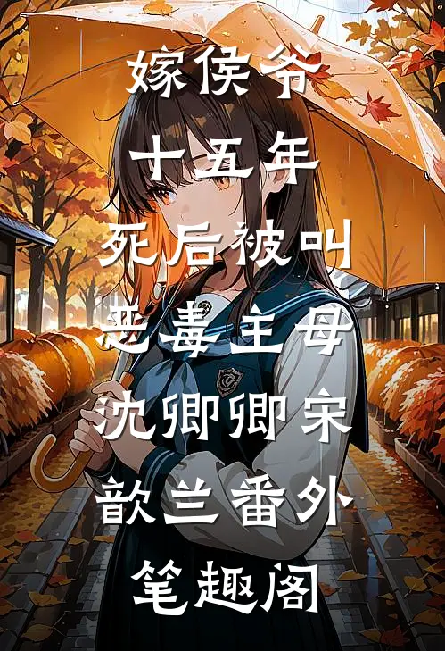 嫁侯爷十五年，死后被叫恶毒主母：沈卿卿宋歆兰番外笔趣阁