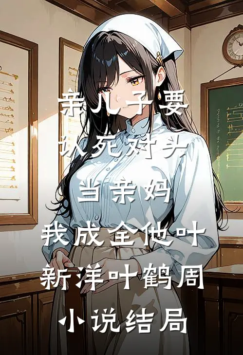 亲儿子要认死对头当亲妈，我成全他叶新洋叶鹤周小说结局