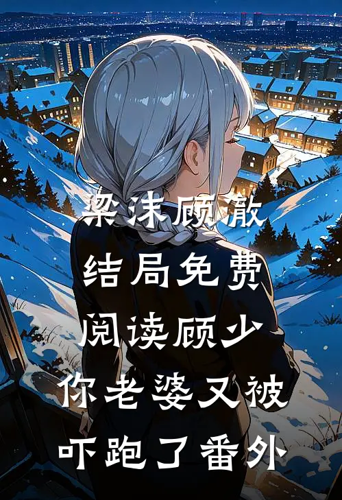 梁沫顾澈结局免费阅读顾少，你老婆又被吓跑了番外