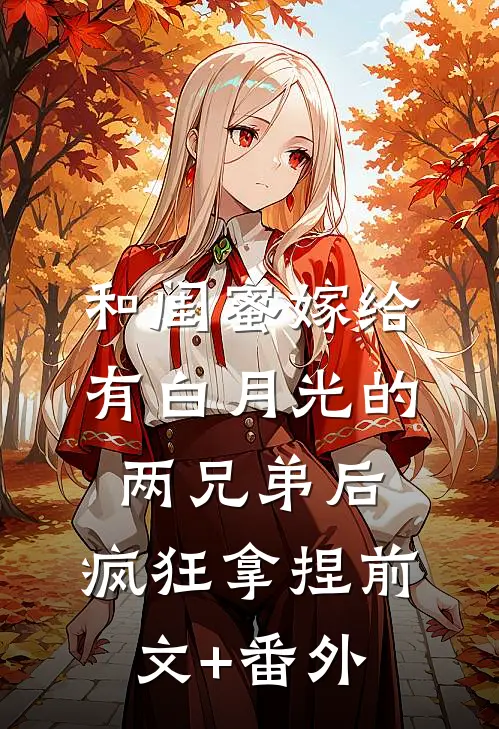 和闺蜜嫁给有白月光的两兄弟后，疯狂拿捏前文+番外