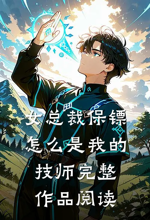 女总裁保镖，怎么是我的技师完整作品阅读