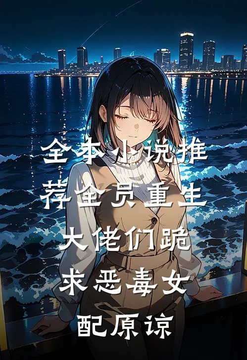 全本小说推荐全员重生：大佬们跪求恶毒女配原谅