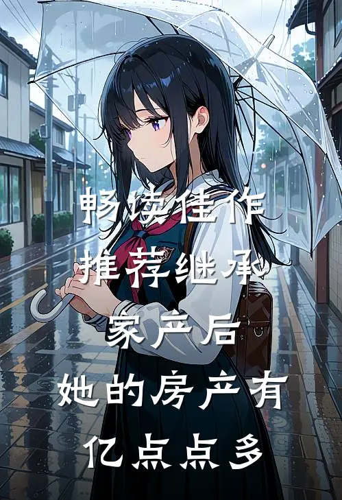 畅读佳作推荐继承家产后，她的房产有亿点点多
