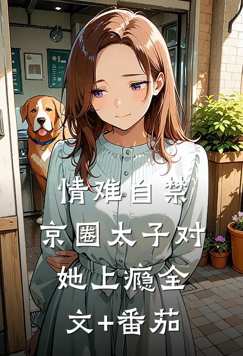 情难自禁，京圈太子对她上瘾全文+番茄