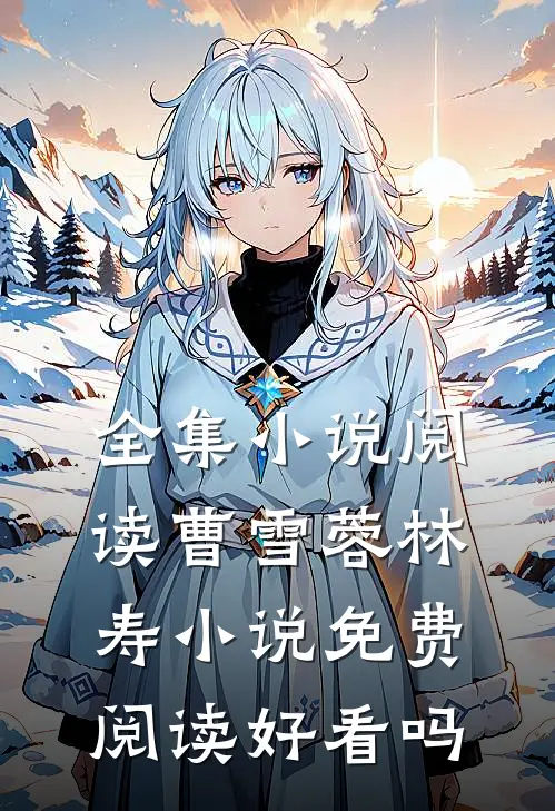 全集小说阅读曹雪蓉林寿小说免费阅读好看吗