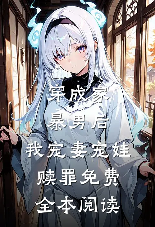 穿成家暴男后,我宠妻宠娃赎罪免费全本阅读