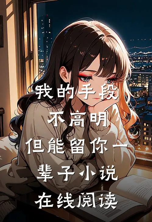 我的手段不高明，但能留你一辈子小说在线阅读