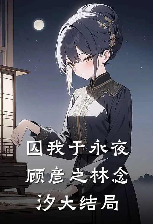 囚我于永夜顾彦之林念汐大结局