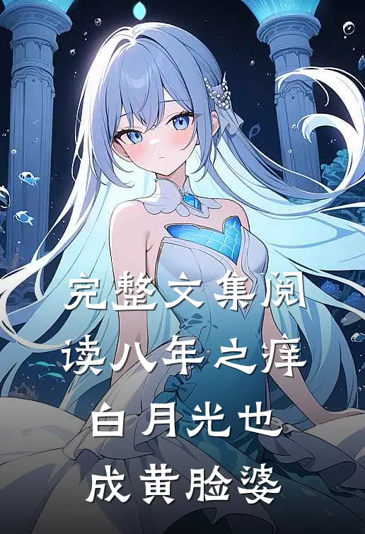 完整文集阅读八年之痒,白月光也成黄脸婆
