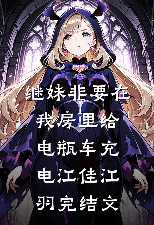 继妹非要在我房里给电瓶车充电江佳江羽完结文