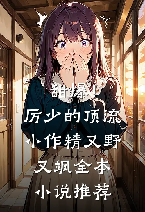 甜爆！厉少的顶流小作精又野又飒全本小说推荐