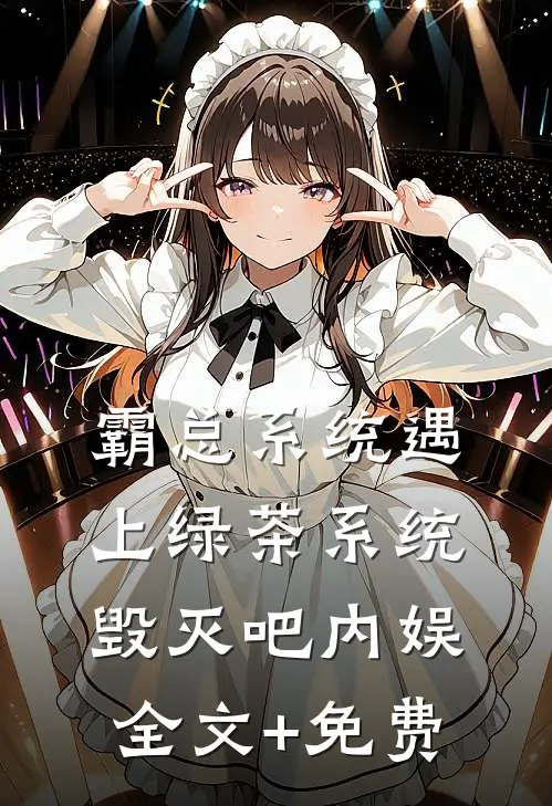 霸总系统遇上绿茶系统：毁灭吧内娱全文+免费