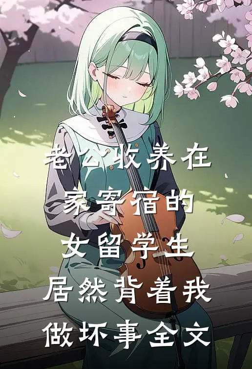 老公收养在家寄宿的女留学生，居然背着我做坏事全文